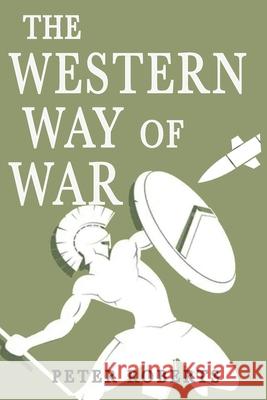 The Western Way of War Peter Prof Roberts 9781912440504 Howgate Publishing Limited