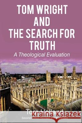 Tom Wright and the Search for Truth: A Theological Evaluation 2nd edition revised and expanded Tom Holland 9781912445127
