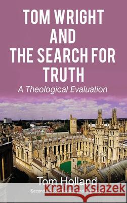 Tom Wright and The Search For Truth: A Theological Evaluation 2nd Edition Revised and Expanded Tom Holland 9781912445134 Apiary Publishing Ltd