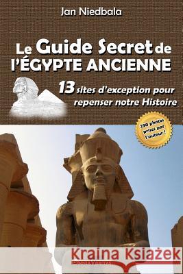 Le Guide Secret de l'Égypte Ancienne: 13 sites d'exception pour repenser notre histoire Jan Niedbala 9781912452095 Omnia Veritas Ltd