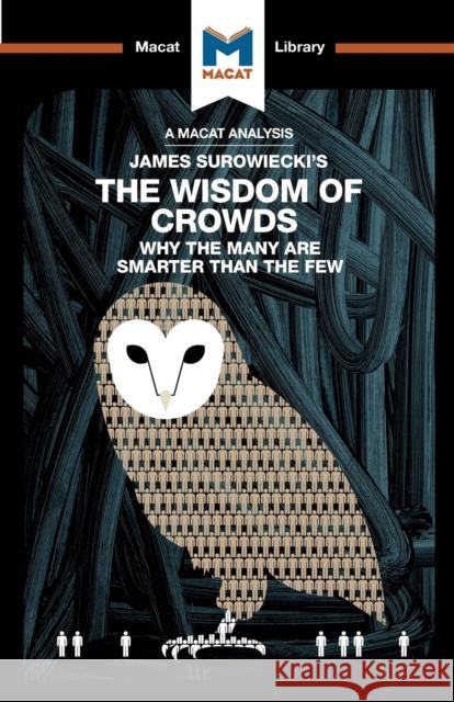 An Analysis of James Surowiecki's The Wisdom of Crowds: Why the Many are Smarter than the Few and How Collective Wisdom Shapes Business, Economics, Societies, and Nations Nikki Springer 9781912453030 Macat International Limited