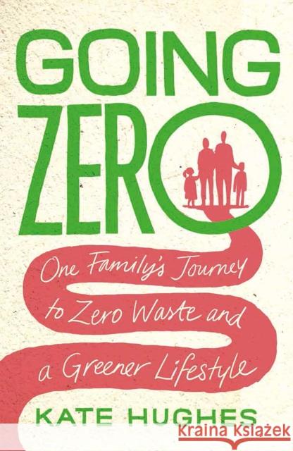 Going Zero: One Family's Journey to Zero Waste and a Greener Lifestyle Kate Hughes 9781912454693 Canbury Press