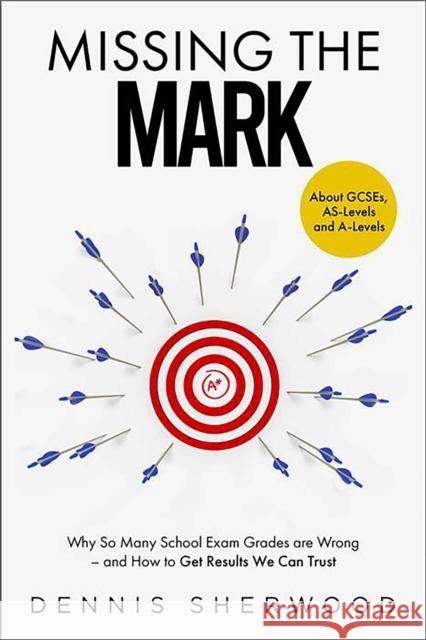 Missing the Mark: Why So Many School Exam Grades are Wrong – and How to Get Results We Can Trust Dennis Sherwood 9781912454990 Canbury Press