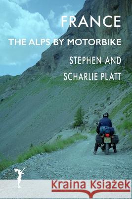 France: The Alps by Motorcycle Stephen Platt Scharlie Platt 9781912460670
