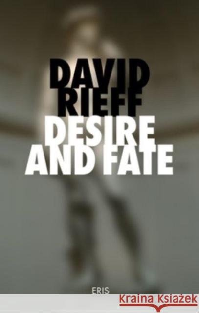 Desire and Fate David Rieff 9781912475384 ERIS