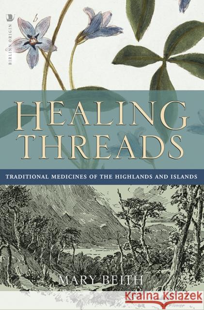 Healing Threads: Traditional Medicines of the Highlands and Islands Mary Beith   9781912476084 Birlinn General