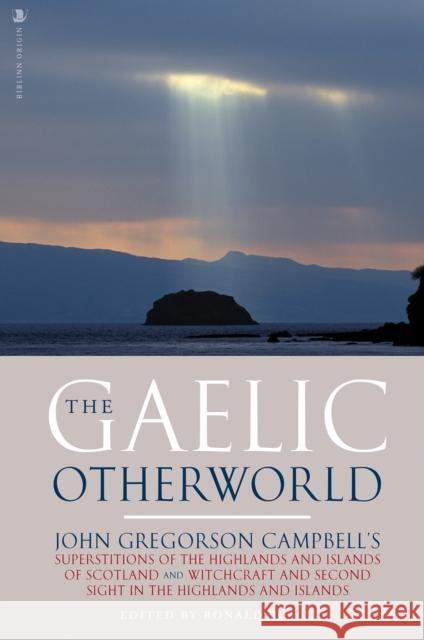 The Gaelic Otherworld: John Gregorson Campbell's Superstitions of the Highlands and the Islands of Scotland and Witchcraft and Second Sight in the Highlands and Islands John Gregorson Campbell 9781912476831 Birlinn General