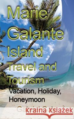Marie Galante Island Travel and Tourism: Vacation, Holiday, Honeymoon Cole Gabriel 9781912483075 Global Print Digital