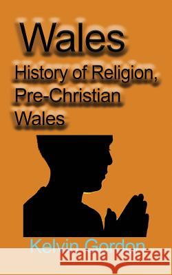 Wales: History of Religion, Pre-Christian Wales Kelvin Gordon 9781912483235 