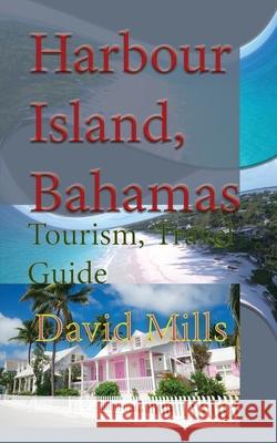 Harbour Island, Bahamas: Tourism, Travel Guide David Mills 9781912483662
