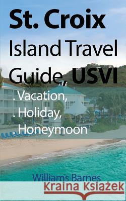 St. Croix Island Travel Guide, USVI: Vacation, Holiday, Honeymoon Barnes, Williams 9781912483709 Global Print Digital