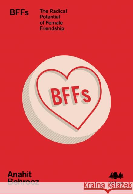 BFFs: The Radical Potential of Female Friendship Anahit Behrooz 9781912489725 404 Ink