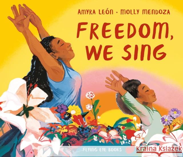 Freedom, We Sing Amyra Leon Molly Mendoza 9781912497324 Flying Eye Books