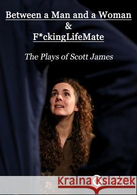 Between a Man and a Woman & F*ckingLifeMate: The Plays of Scott James James, Scott 9781912504008 Bread & Roses Theatre