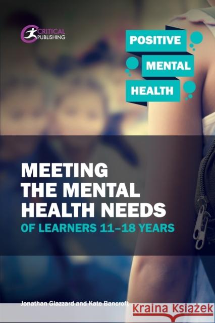Meeting the Mental Health Needs of Learners 11-18 Years Jonathan Glazzard Kate Bancroft 9781912508129 Critical Publishing Ltd