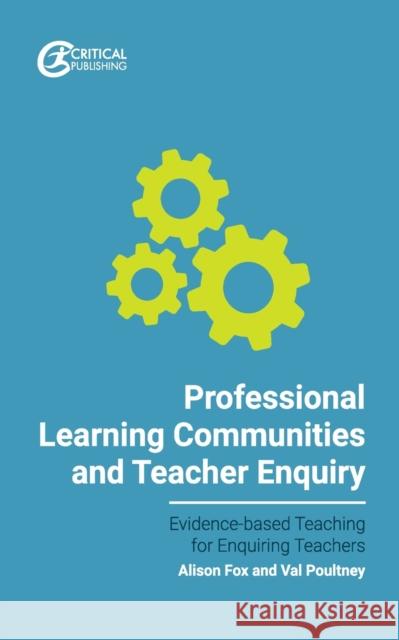 Professional Learning Communities and Teacher Enquiry Val Poultney Alison Fox 9781912508815 Critical Publishing