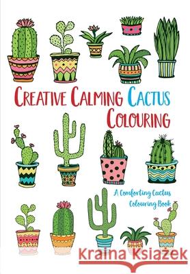 Creative Calming Cactus Colouring: A Comforting Cactus Colouring Book Christina Rose 9781912511297