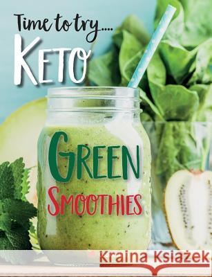 Time to try... Keto Green Smoothies: Delicious Keto smoothies for weight loss, detox & cleanse Cooknation 9781912511518 Bell & MacKenzie Publishing