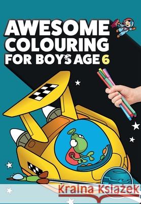Awesome Colouring Book For Boys Age 6: You are awesome. Cool, creative, anti-boredom colouring book for six year old boys Mickey MacIntyre 9781912511655