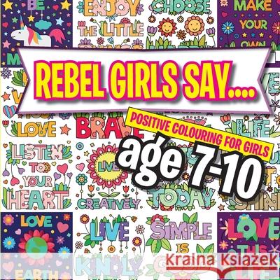 Rebel Girls Say....: Positive Colouring For Girls age 7-10 Christina Rose 9781912511679