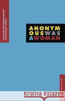 Anonymous Was A Woman: A Museums and Feminism Reader Jenna C Ashton 9781912528196 Museumsetc