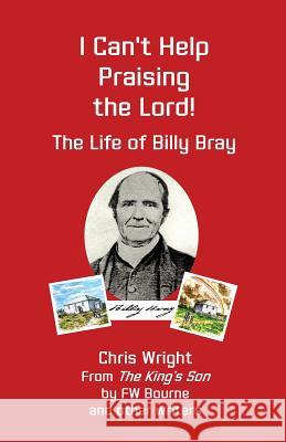 I Can't Help Praising the Lord: The Life of Billy Bray Chris Wright F. W. Bourne 9781912529001