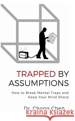 Trapped by Assumptions: How to Break Mental Traps and Keep Your Mind Sharp Chong Chen 9781912533077 Brain & Life Publishing