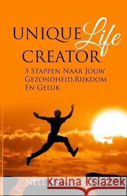 Unique Life Creator: 3 Stappen Naar Jouw Gezondheid, Rijkdom En Geluk Nelleke Scholten 9781912547210 Dvg Star Publishing