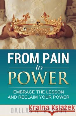 From Pain to Power: Embrace the Lesson and Reclaim Your Power Dallas Gordon 9781912551323 Dallas Gordon