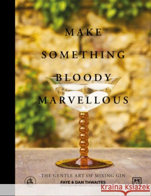 Make Something Bloody Marvellous: The Gentle Art of Mixing Gin Dan Thwaites Faye Thwaites 9781912555161