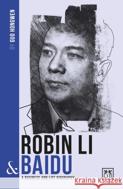 Robin Li and Baidu: A biography of one of China's greatest entrepreneurs Guo Hongwen 9781912555451