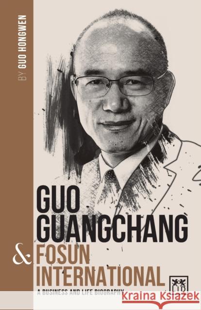 Guo Guangchang & Fosun International: A Business and Life Biography Hongwen Guo 9781912555499 Lid Publishing