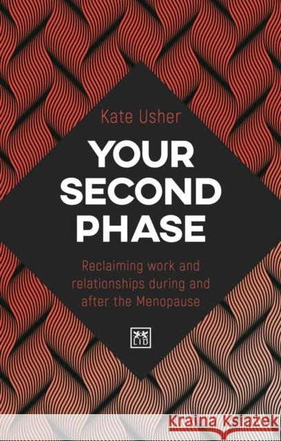 Your Second Phase: Reclaiming work and relationships during and after Menopause Kate Usher 9781912555628 LID Publishing