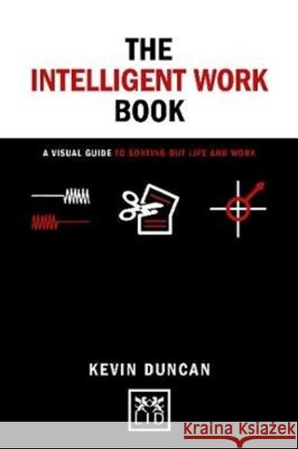 The Intelligent Work Book: A Visual Guide to Sorting Out Life and Work Duncan Kevin 9781912555703