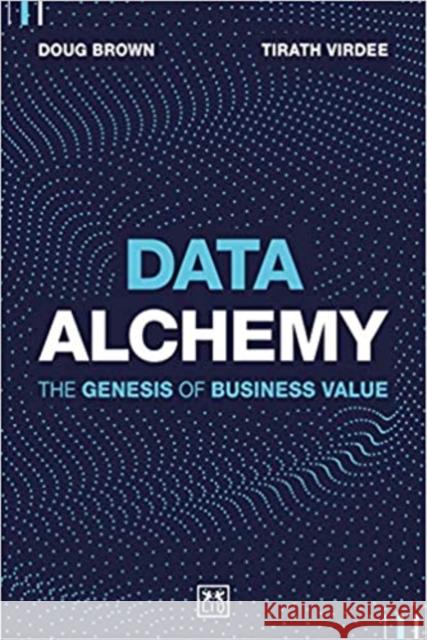 Data Alchemy: The Genesis of Business Value Virdee Tirath                            Brown Doug 9781912555833