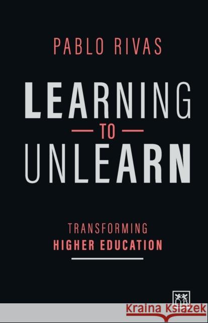 Learning to Unlearn: Transforming Higher Education Rivas, Pablo 9781912555949