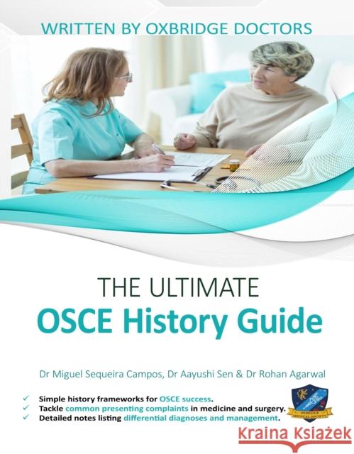 The Ultimate OSCE History Guide: 100 Cases, Simple History Frameworks for OSCE Success, Detailed OSCE Mark Schemes, Includes Investigation and Treatment Sections, UniAdmissions Miguel Sequeira Campos, Aayushi Sen, Rohan Agarwal 9781912557011
