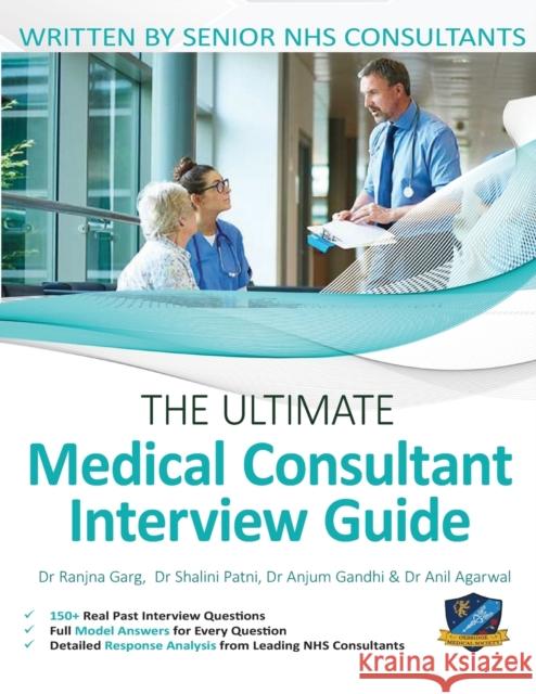 The Ultimate Medical Consultant Interview Guide: Over 150 Real Interview Questions Answered with Full Model Responses and Analysis, Written by Senior NHS Consultants, Question and Models Answers on Cl Anil Agarwal, Shalini Patni, Anjum Gandhi 9781912557998