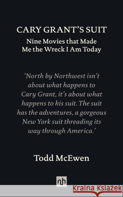 Cary Grant's Suit: Nine Movies That Made Me the Wreck I Am Today Todd McEwen 9781912559404 Notting Hill Editions