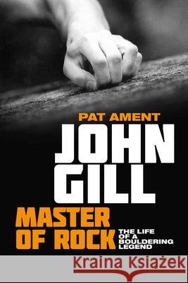 John Gill: Master of Rock: The Life of a Bouldering Legend Ament, Pat 9781912560011