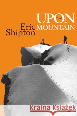 Upon That Mountain: The First Autobiography of the Legendary Mountaineer Eric Shipton Shipton, Eric 9781912560080 Vertebrate Publishing