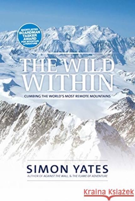 The Wild Within: Climbing the world's most remote mountains Simon Yates   9781912560257 Vertebrate Publishing Ltd