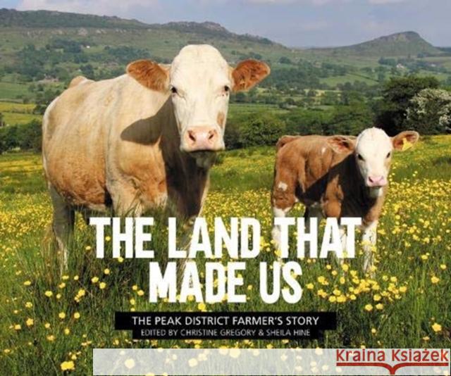 The Land That Made Us: The Peak District farmer's story Christine Gregory Sheila Hine  9781912560325