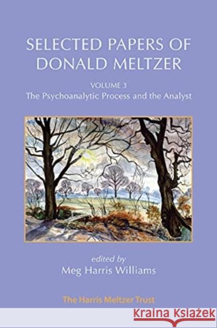 Selected Papers of Donald Meltzer - Vol. 3: The Psychoanalytic Process and the Analyst Donald Meltzer Meg Harris Williams 9781912567904