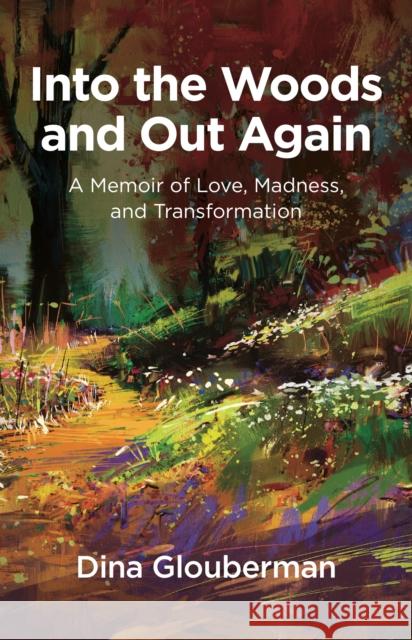 Into the Woods and Out Again: A Memoir of Love, Madness, and Transformation Dina Glouberman   9781912573066