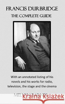 Francis Durbridge: The Complete Guide: with an annotated listing of his novels and his works for radio, television, the stage and the cin Barnes, Melvyn 9781912582198