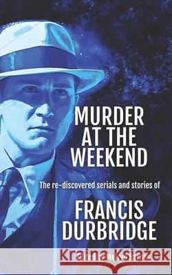 Murder at the Weekend: The re-discovered serials and stories of Francis Durbridge Melvyn Barnes Francis Durbridge 9781912582389