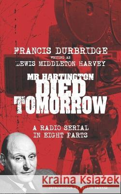 Mr Hartington Died Tomorrow (Scripts of the eight part radio serial) Durbridge (Writing as Lewis Middleton Ha, Melvyn Barnes 9781912582570 Williams & Whiting