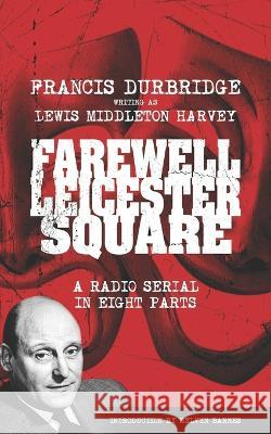 Farewell, Leicester Square (Scripts of the eight part radio serial) Melvyn Barnes Durbridge (Writing as Lewis Middleton 9781912582921 Williams & Whiting