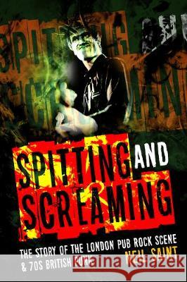 Spitting and Screaming: The Story of the London Pub Rock Scene & 70s British Punk Neil Saint 9781912587490 New Haven Publishing Ltd